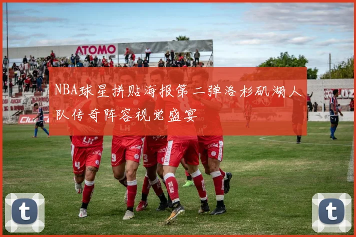 NBA球星拼贴海报第二弹洛杉矶湖人队传奇阵容视觉盛宴