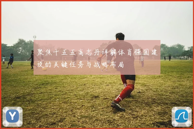 聚焦十五五高志丹详解体育强国建设的关键任务与战略布局