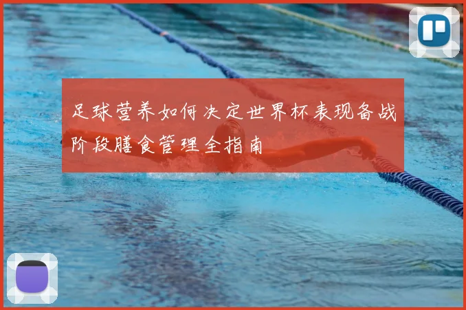 足球营养如何决定世界杯表现备战阶段膳食管理全指南