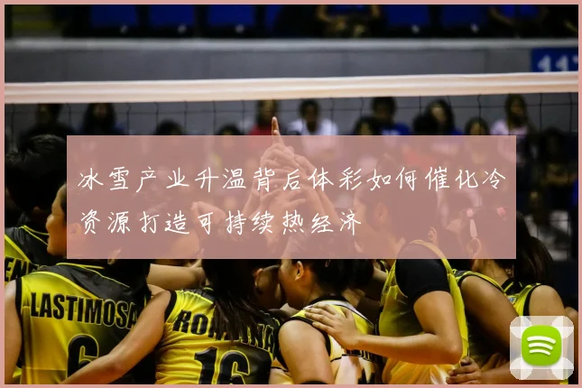 冰雪产业升温背后体彩如何催化冷资源打造可持续热经济