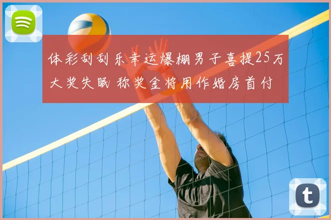 体彩刮刮乐幸运爆棚男子喜提25万大奖失眠 称奖金将用作婚房首付