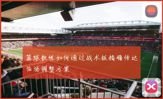 篮球教练如何通过战术板精确传达临场调整方案