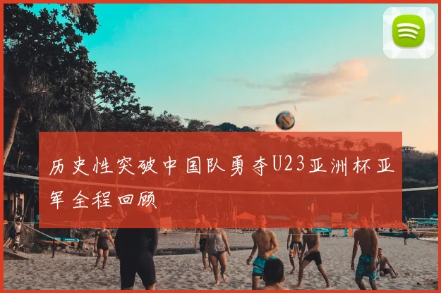 历史性突破中国队勇夺U23亚洲杯亚军全程回顾