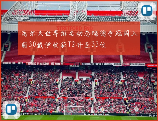 高尔夫世界排名动态瑞德夺冠闯入前30戴伊收获T2升至33位