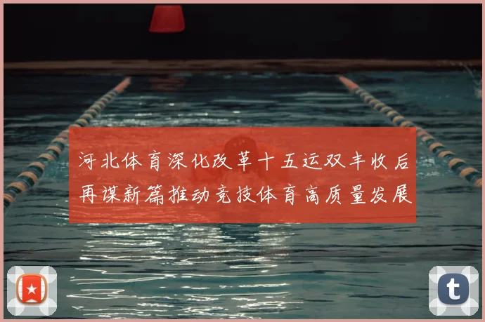 河北体育深化改革十五运双丰收后再谋新篇推动竞技体育高质量发展