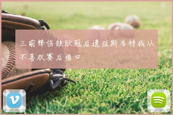 三前锋伤缺欧冠后遗症斯洛特我从不喜欢赛后借口