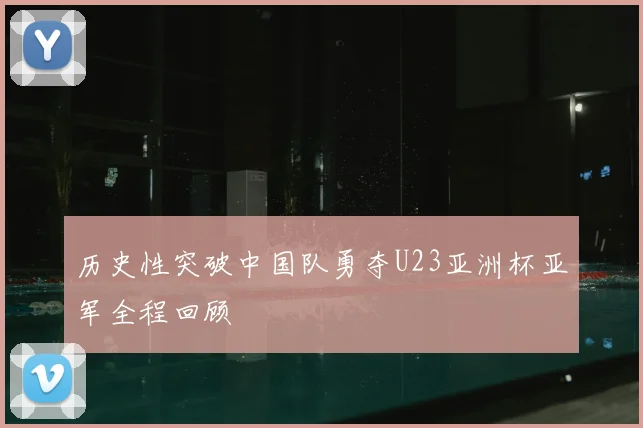 历史性突破中国队勇夺U23亚洲杯亚军全程回顾