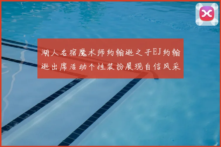湖人名宿魔术师约翰逊之子EJ约翰逊出席活动个性装扮展现自信风采